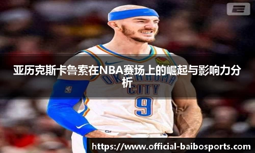 亚历克斯卡鲁索在NBA赛场上的崛起与影响力分析