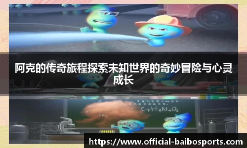 阿克的传奇旅程探索未知世界的奇妙冒险与心灵成长